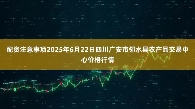 配资注意事项2025年6月22日四川广安市邻水县农产品交易中心价格行情