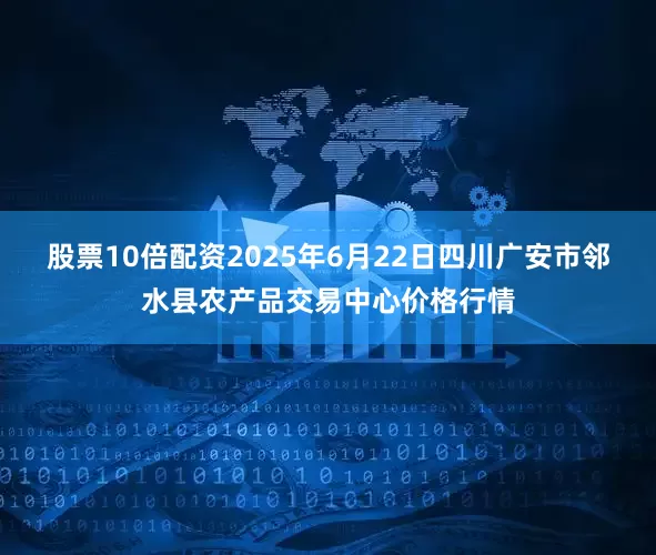 股票10倍配资2025年6月22日四川广安市邻水县农产品交易中心价格行情