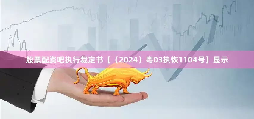 股票配资吧执行裁定书［（2024）粤03执恢1104号］显示