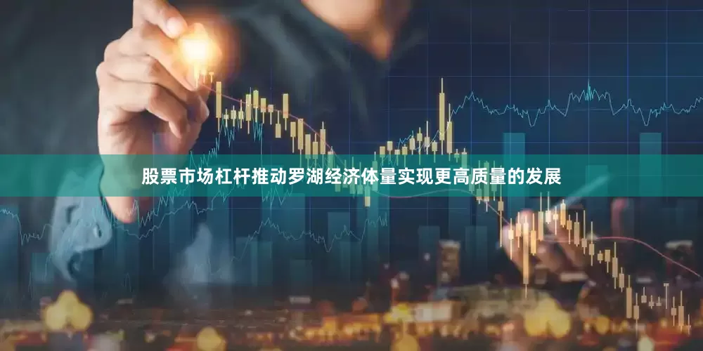 股票市场杠杆推动罗湖经济体量实现更高质量的发展