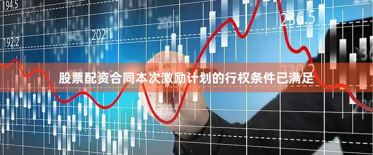股票配资合同　　本次激励计划的行权条件已满足