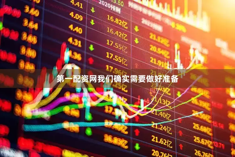 第一配资网我们确实需要做好准备
