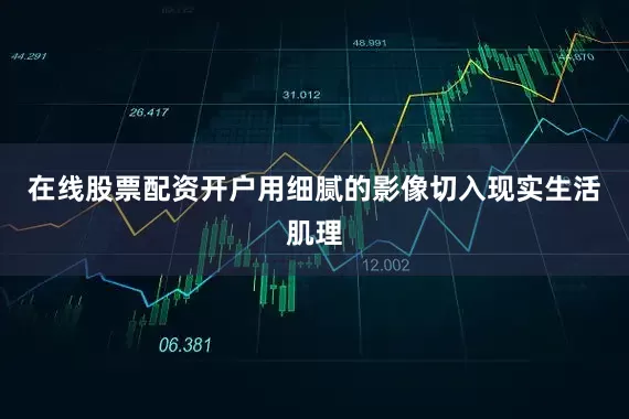 在线股票配资开户用细腻的影像切入现实生活肌理