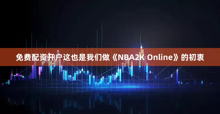 免费配资开户这也是我们做《NBA2K Online》的初衷