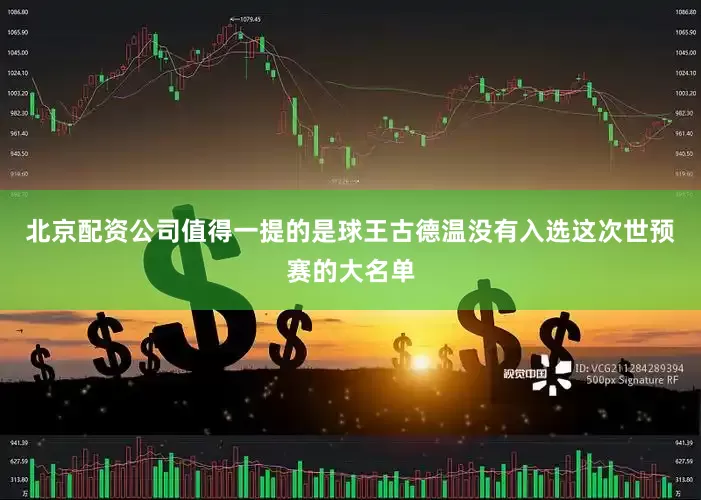 北京配资公司值得一提的是球王古德温没有入选这次世预赛的大名单