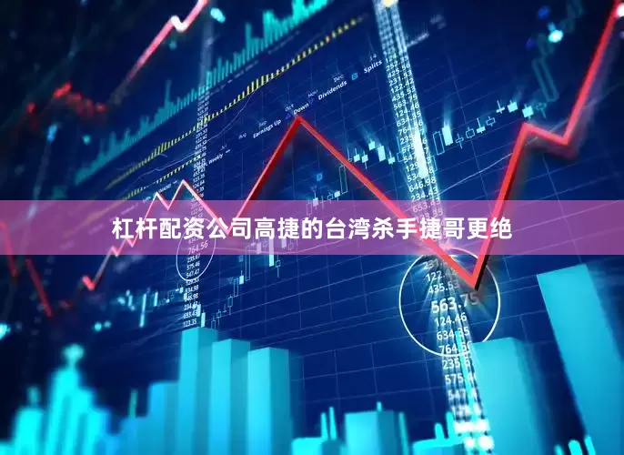 杠杆配资公司高捷的台湾杀手捷哥更绝