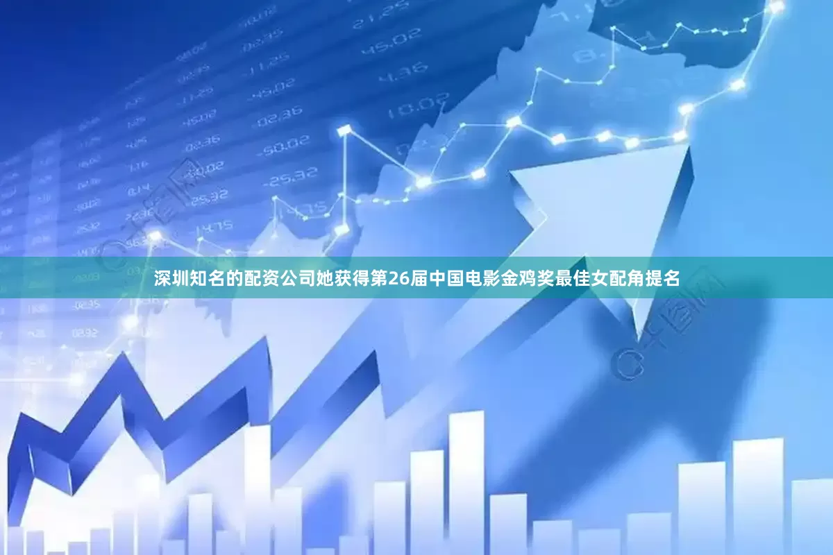 深圳知名的配资公司她获得第26届中国电影金鸡奖最佳女配角提名