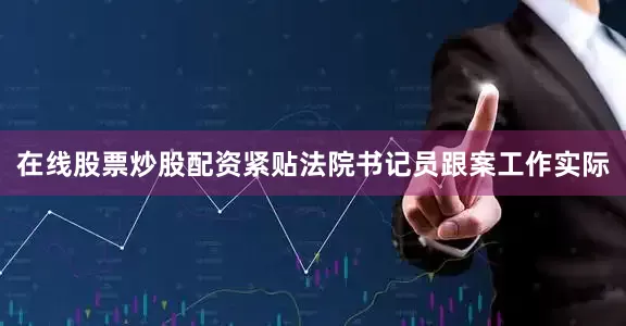 在线股票炒股配资紧贴法院书记员跟案工作实际