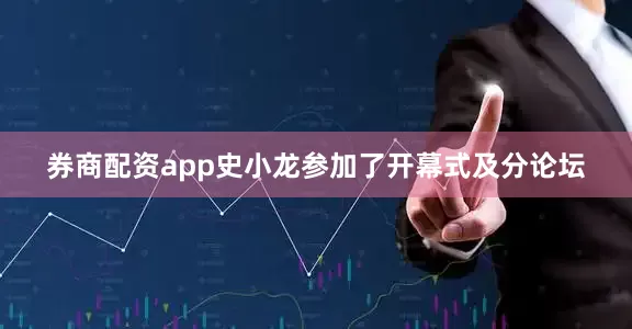 券商配资app史小龙参加了开幕式及分论坛