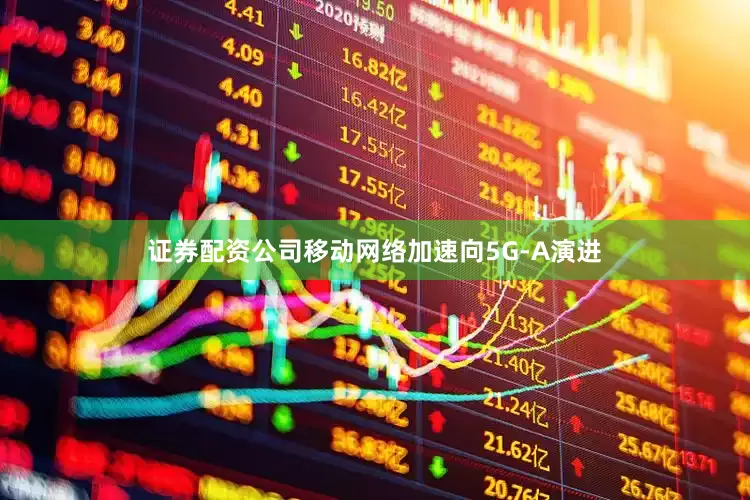 证券配资公司　　移动网络加速向5G-A演进