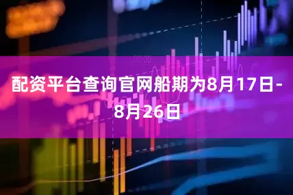 配资平台查询官网船期为8月17日-8月26日