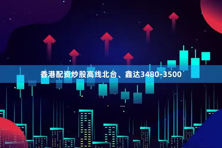 香港配资炒股高线北台、鑫达3480-3500