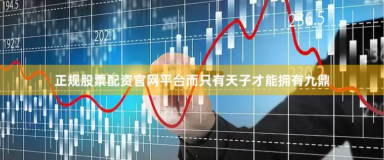 正规股票配资官网平台而只有天子才能拥有九鼎