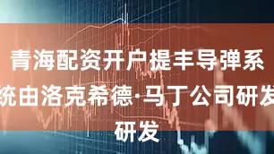 青海配资开户提丰导弹系统由洛克希德·马丁公司研发