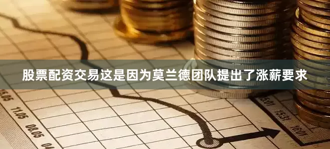 股票配资交易这是因为莫兰德团队提出了涨薪要求