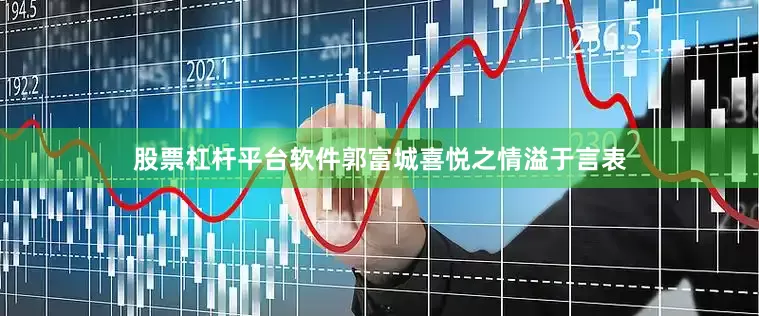 股票杠杆平台软件郭富城喜悦之情溢于言表