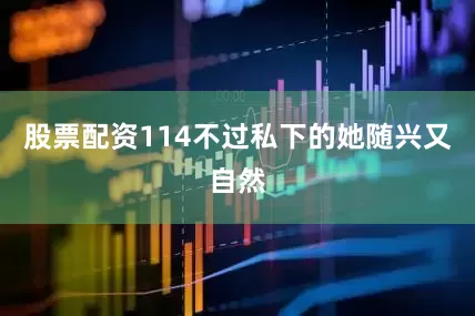 股票配资114不过私下的她随兴又自然