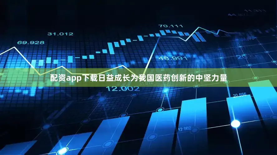 配资app下载日益成长为我国医药创新的中坚力量