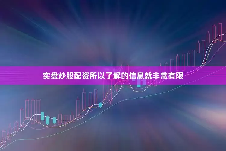 实盘炒股配资所以了解的信息就非常有限