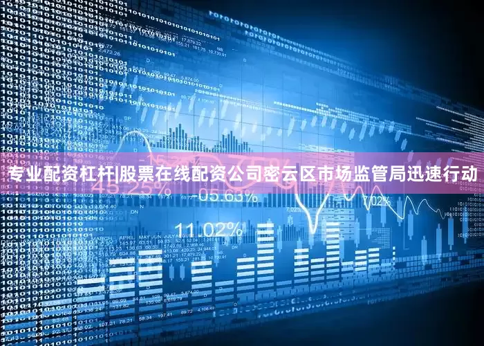 专业配资杠杆|股票在线配资公司密云区市场监管局迅速行动