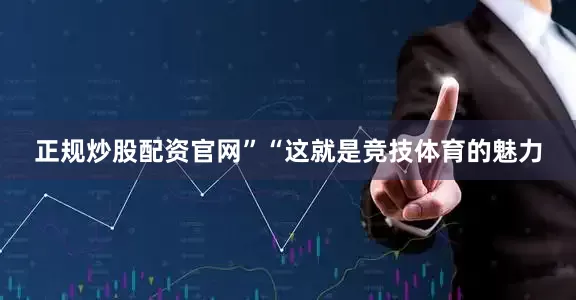正规炒股配资官网”“这就是竞技体育的魅力