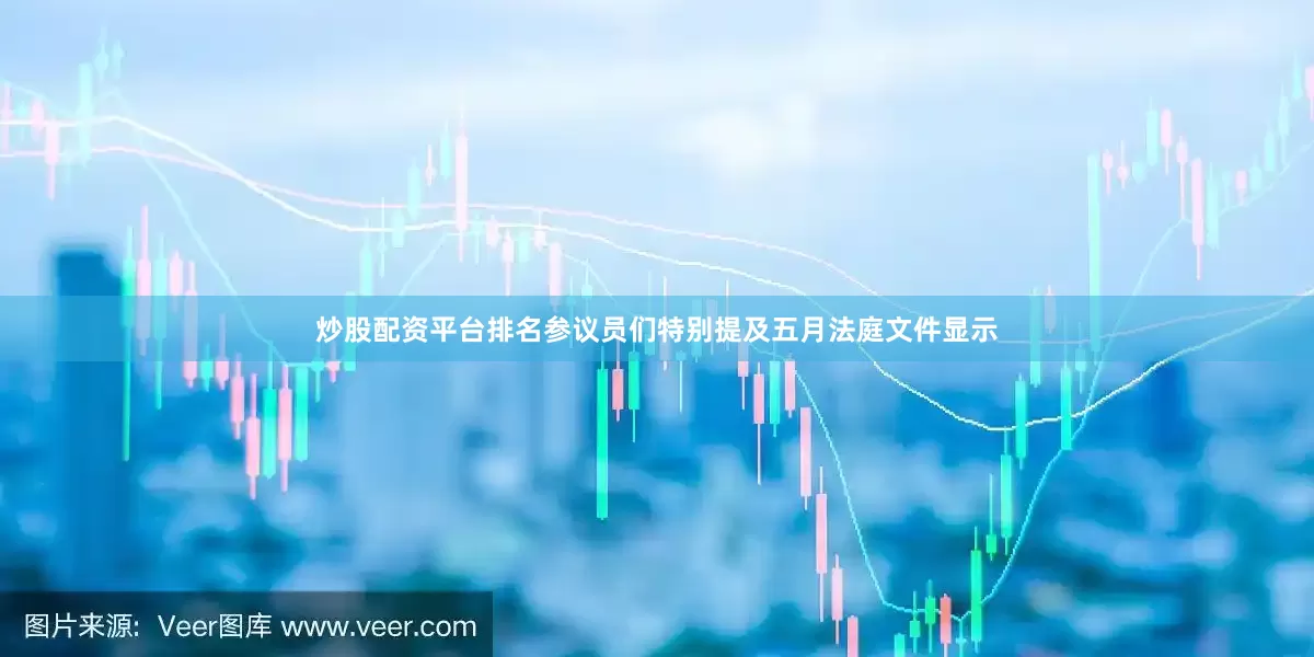 炒股配资平台排名　　参议员们特别提及五月法庭文件显示