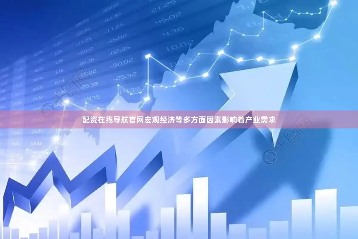配资在线导航官网宏观经济等多方面因素影响着产业需求
