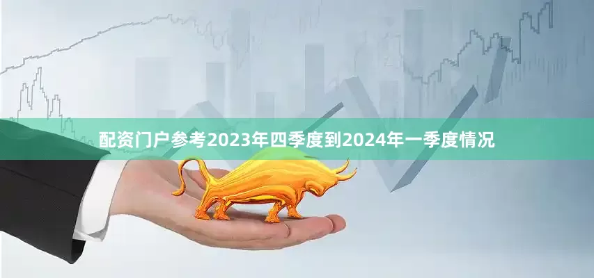 配资门户参考2023年四季度到2024年一季度情况