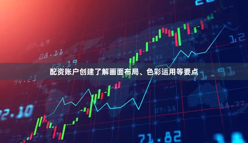 配资账户创建了解画面布局、色彩运用等要点