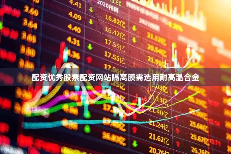 配资优秀股票配资网站隔离膜需选用耐高温合金