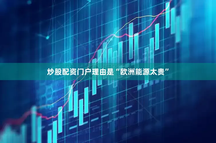 炒股配资门户理由是“欧洲能源太贵”