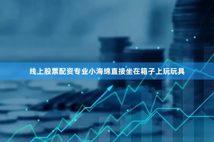 线上股票配资专业小海绵直接坐在箱子上玩玩具