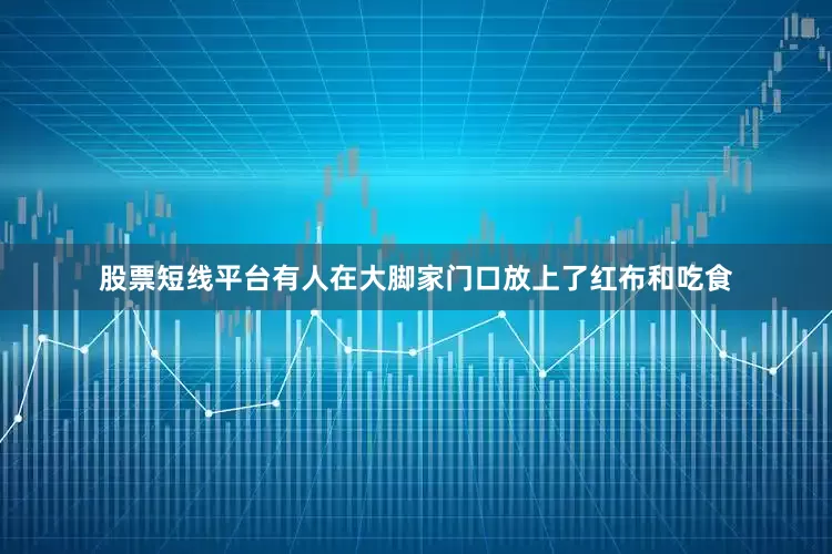 股票短线平台有人在大脚家门口放上了红布和吃食