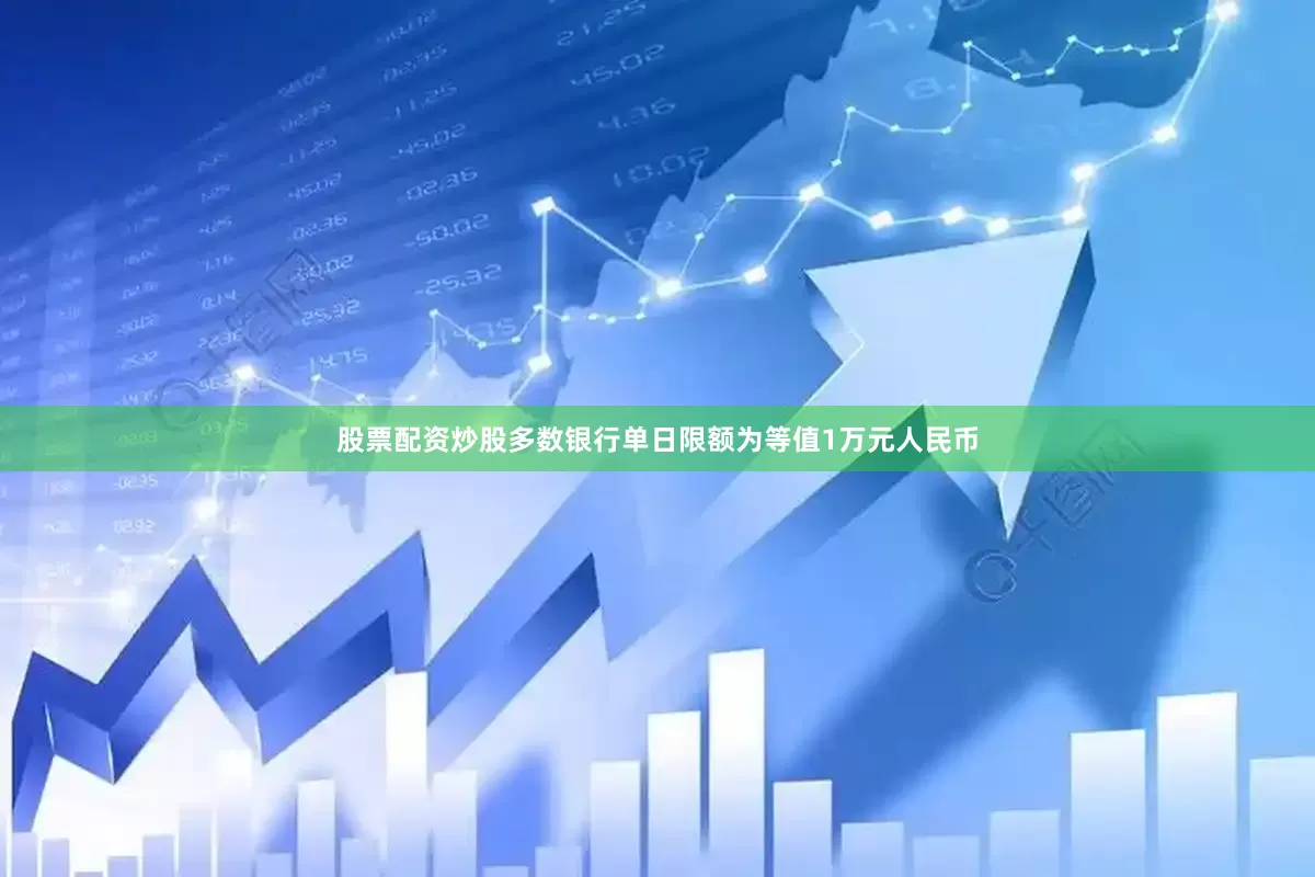 股票配资炒股多数银行单日限额为等值1万元人民币