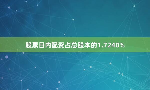 股票日内配资占总股本的1.7240%