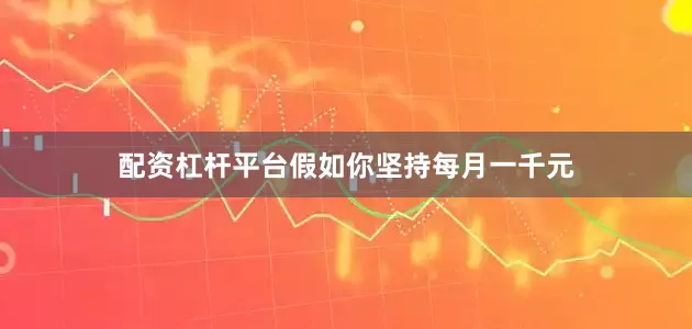 配资杠杆平台假如你坚持每月一千元