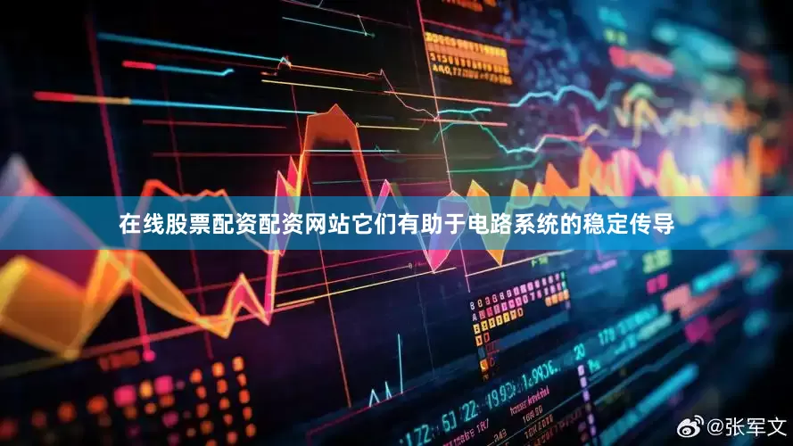 在线股票配资配资网站它们有助于电路系统的稳定传导