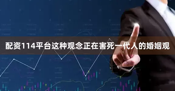 配资114平台这种观念正在害死一代人的婚姻观