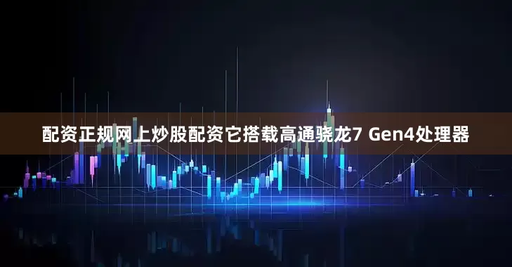 配资正规网上炒股配资它搭载高通骁龙7 Gen4处理器