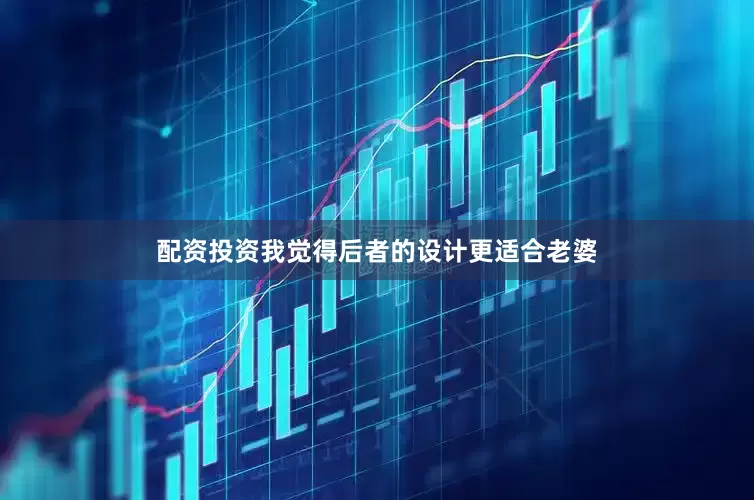 配资投资我觉得后者的设计更适合老婆