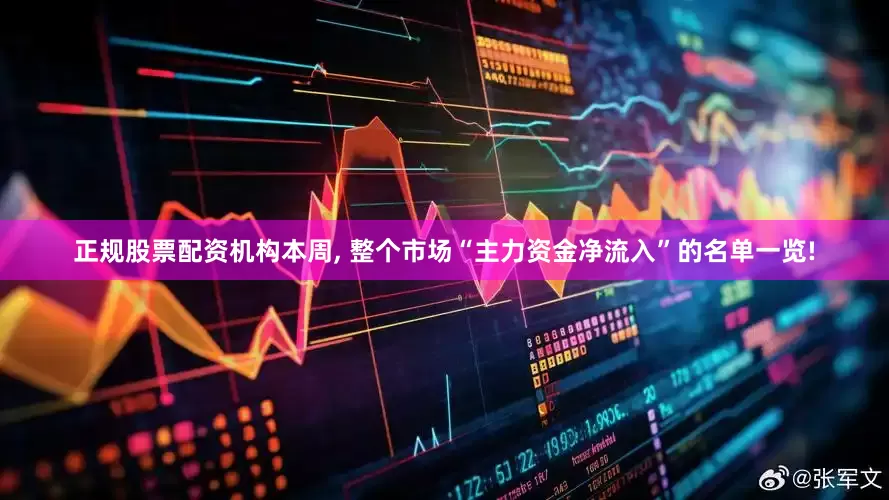 正规股票配资机构本周, 整个市场“主力资金净流入”的名单一览!