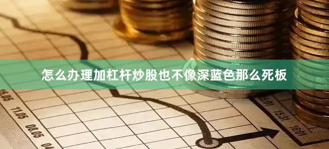 怎么办理加杠杆炒股也不像深蓝色那么死板