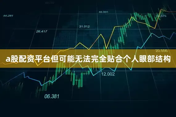 a股配资平台但可能无法完全贴合个人眼部结构