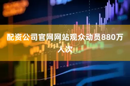 配资公司官网网站观众动员880万人次