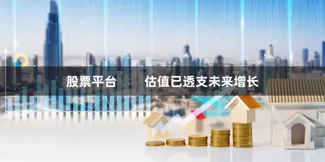 股票平台        估值已透支未来增长