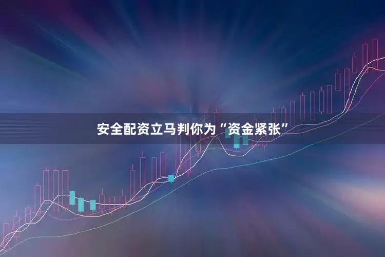 安全配资立马判你为“资金紧张”