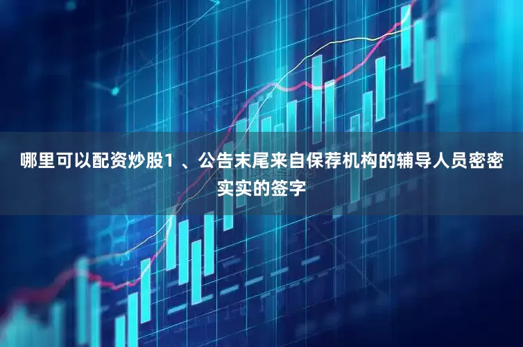 哪里可以配资炒股1 、公告末尾来自保荐机构的辅导人员密密实实的签字