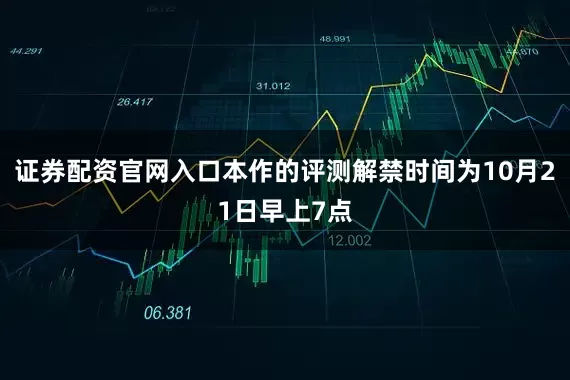证券配资官网入口本作的评测解禁时间为10月21日早上7点