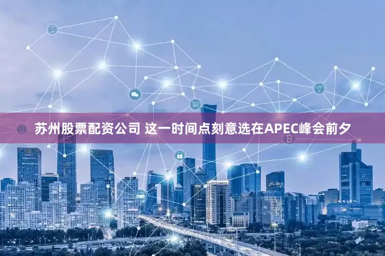 苏州股票配资公司 这一时间点刻意选在APEC峰会前夕